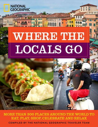 Book cover of Where The Locals Go: More Than 300 Places Around The World To Eat, Play, Shop, Celebrate, And Relax by National Geographic Society
