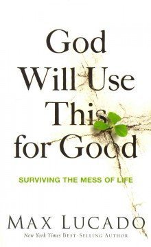 Book cover of God Will Use This for Good: Surviving the Mess of Life by Max Lucado