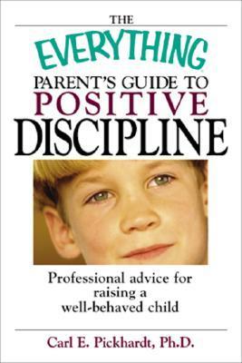 Book cover of The Everything Parent's Guide To Positive Discipline: Professional Advice For Raising A Well-Behaved Child by Carl Pickhardt