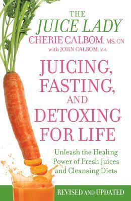 Book cover of Juicing, Fasting, and Detoxing for Life: Unleash the Healing Power of Fresh Juices and Cleansing Diets by Cherie Calbom, John Calbom