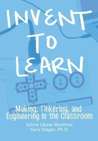 Book cover of Invent To Learn: Making, Tinkering, And Engineering In The Classroom by Sylvia Libow Martinez, Gary S. Stager