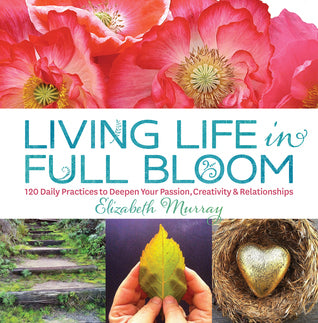Book cover of Living Life in Full Bloom: 120 Daily Practices to Deepen Your Passion, Creativity & Relationships by Elizabeth Murray