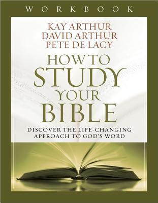 Book cover of How To Study Your Bible: Workbook by Kay Arthur, David Arthur, Pete De Lacy