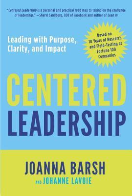 Book cover of Centered Leadership: Leading With Purpose, Clarity, And Impact by Joanna Barsh, Johanne Lavoie