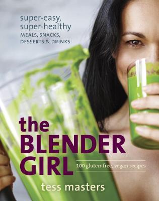 Book cover of The Blender Girl: Super-Easy, Super-Healthy Meals, Snacks, Desserts, and Drinks--100 Gluten-Free, Vegan Recipes! by Tess Masters