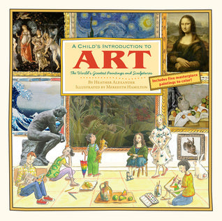Book cover of A Child's Introduction To Art: The World's Greatest Paintings And Sculptures by Heather  Alexander, Meredith Hamilton (Illus.)