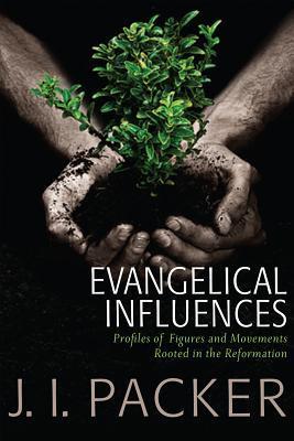 Book cover of Evangelical Influences: Profiles Of Key Figures And Movements Rooted In The Reformation by J.I. Packer