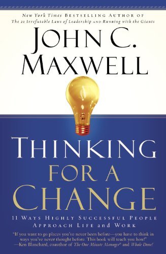 Book cover of Thinking For A Change: 11 Ways Highly Successful People Approach Life And Work by John C. Maxwell