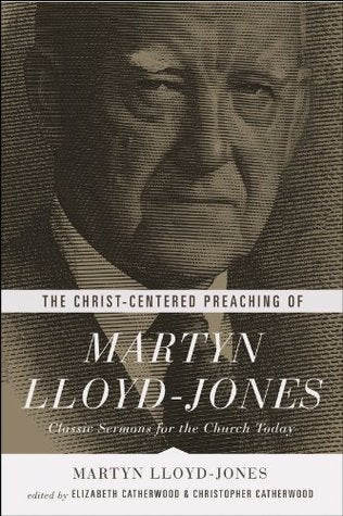 Book cover of The Christ-Centered Preaching Of Martyn Lloyd-Jones: Classic Sermons For The Church Today by D. Martyn Lloyd-Jones, Elizabeth Catherwood (Ed.), Christopher Catherwood (Ed.)