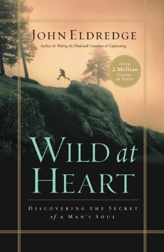 Book cover of Wild At Heart: Discovering The Secret Of A Man's Soul by John Eldredge