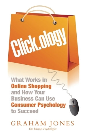 Book cover of Click.Ology: What Works In Online Shopping And How Your Business Can Use Consumer Psychology To Succeed by Graham   Jones