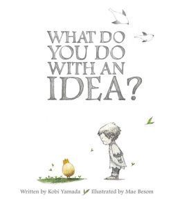 Book cover of What Do You Do With An Idea? by Kobi Yamada, Mae Besom (Illus.)