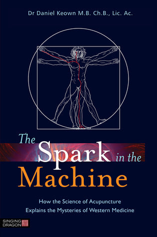 Book cover of The Spark In The Machine: How The Science Of Acupuncture Explains The Mysteries Of Western Medicine by Daniel Keown