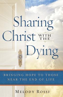 Book cover of Sharing Christ With The Dying: Bringing Hope To Those Near The End Of Life by Melody Rossi