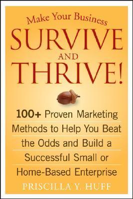 Book cover of Make Your Business Survive and Thrive!: 100+ Proven Marketing Methods to Help You Beat the Odds and Build a Successful Small or Home-Based Enterprise by Priscilla Y. Huff