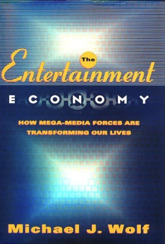 Book cover of The Entertainment Economy: How Mega-Media Forces Are Transforming Our Lives by Michael J. Wolf