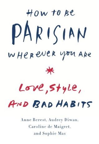 Book cover of How To Be Parisian Wherever You Are: Love, Style, And Bad Habits by Anne Berest, Audrey Diwan, Caroline de Maigret, Sophie Mas