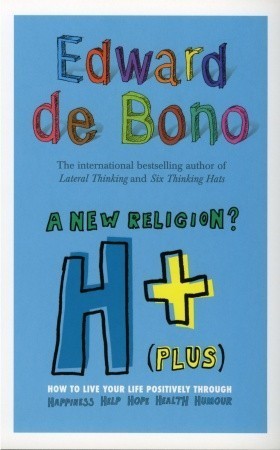 Book cover of H+ (Plus) A New Religion?: How To Live Your Life Positively Through Happiness, Humour, Help, Hope, Health by Edward de Bono