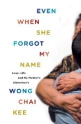 Book cover of Even When She Forgot My Name: Love, Life And My Mother's Alzheimer's by Chai Kee Wong