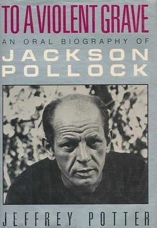 Book cover of To A Violent Grave: An Oral Biography Of Jackson Pollock by Jeffrey Potter, Jackson Pollock