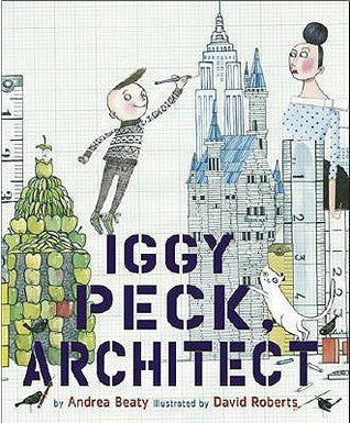 Book cover of Iggy Peck, Architect: A Picture Book by Andrea Beaty, David Roberts (Illus.)