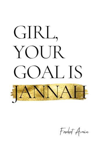 Book cover of Girl, Your Goal Is Jannah: A Transformational Guide For Muslim Women - Islamic Advice For Navigating Life's Struggles by Farhat Amin