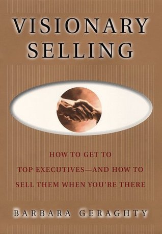 Book cover of Visionary Selling: How to Get to Top Executives and How to Sell Them When You're There by Barbara Geraghty