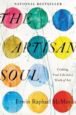 Book cover of The Artisan Soul: Crafting Your Life Into a Work of Art by Erwin Raphael McManus