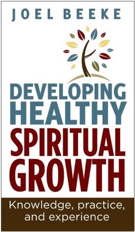 Book cover of Developing Healthy Spiritual Growth: Knowledge, Practice And Experience by Joel R. Beeke