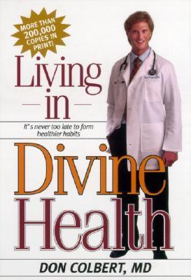 Book cover of Living In Divine Health: It Is Never Too Late To Get On The Road To Healthier Habits by Don Colbert MD