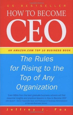 Book cover of How To Become A Ceo : The Rules For Rising To The Top Of Any Organisation by Jeffrey J. Fox