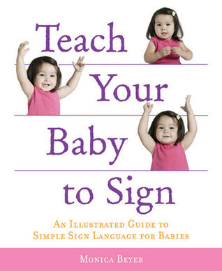 Book cover of Teach Your Baby To Sign: An Illustrated Guide To Simple Sign Language For Babies by Monica Beyer
