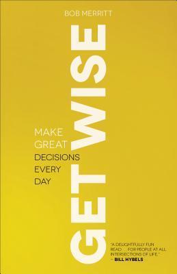 Book cover of Get Wise: Make Great Decisions Every Day by Bob Merritt