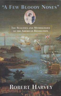 Book cover of A Few Bloody Noses: The Realities and Mythologies of the American Revolution by Robert Harvey