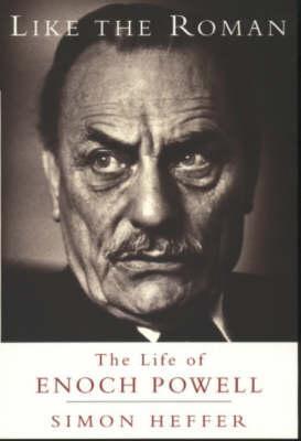 Book cover of Like The Roman: The Life Of Enoch Powell by Simon Heffer