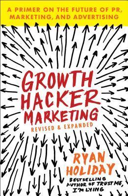 Book cover of Growth Hacker Marketing: A Primer on the Future of PR, Marketing, and Advertising by Ryan Holiday