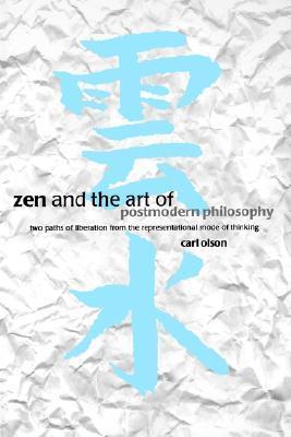 Book cover of Zen And The Art Of Postmodern Philosophy: Two Paths Of Liberation From The Representational Mode Of Thinking by Carl Olson