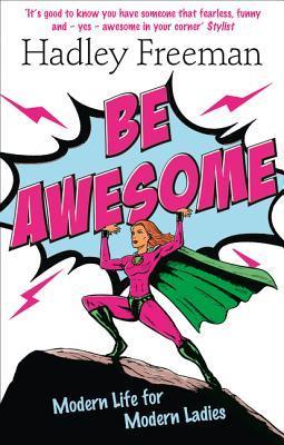 Book cover of Be Awesome: Modern Life for Modern Ladies by Hadley Freeman