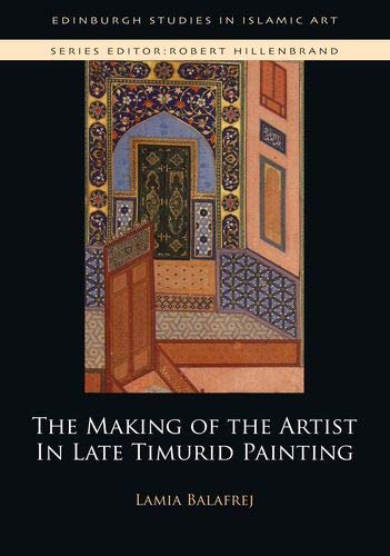 Book cover of The Making of the Artist in Late Timurid Painting by Lamia Balafrej