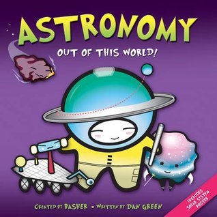 Book cover of Basher: Astronomy: Out Of This World! by Simon Basher (Illus.), Dan Green