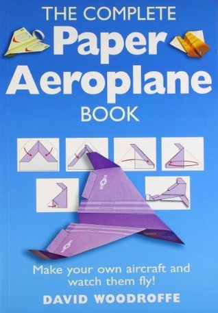 Book cover of The Complete Paper Aeroplane Book: Make Your Own Aircraft And Watch Them Fly! by David Woodroffe