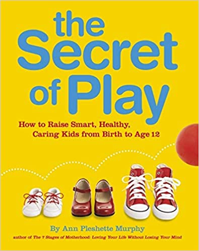 Book cover of The Secret of Play: How to Raise Bright, Healthy, Caring Children From Birth to Age 12 by Ann Pleshette Murphy