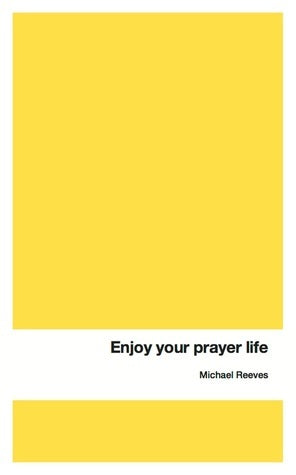 Book cover of Enjoy Your Prayer Life by Michael Reeves