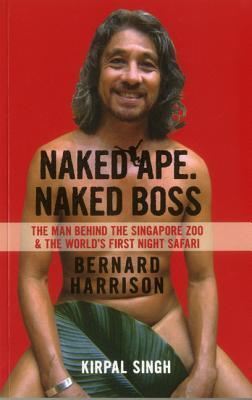 Book cover of Naked Ape. Naked Boss: Bernard Harrison: The Man Behind The Singapore Zoo And The World's First Night Safari by Kirpal Singh