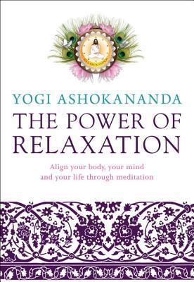 Book cover of The Power Of Relaxation: Align Your Body, Your Mind, And Your Life Through Meditation by Yogi Ashokananda