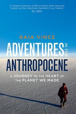 Book cover of Adventures In The Anthropocene: A Journey To The Heart Of The Planet We Made by Gaia Vince