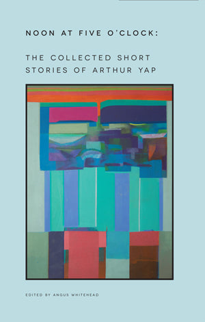 Book cover of Noon at Five O'Clock: The Collected Short Stories of Arthur Yap by Arthur Yap, Angus Whitehead (Ed.)