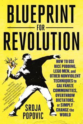Book cover of Blueprint For Revolution: How To Use Rice Pudding, Lego Men, And Other Nonviolent Techniques To Galvanize Communities, Overthrow Dictators, Or Simply Change The World by Srdja Popovic, Matthew Miller