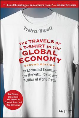 Book cover of The Travels of a T-Shirt in the Global Economy: An Economist Examines the Markets, Power, and Politics of World Trade. New Preface and Epilogue with Updates on Economic Issues and Main Characters by Pietra Rivoli