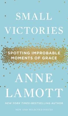 Book cover of Small Victories: Spotting Improbable Moments of Grace by Anne Lamott